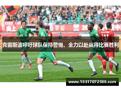 克雷斯波呼吁球队保持警惕，全力以赴赢得比赛胜利