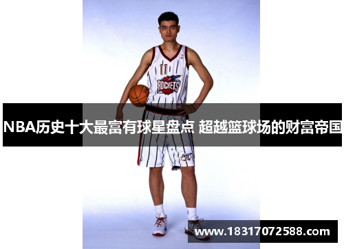 NBA历史十大最富有球星盘点 超越篮球场的财富帝国