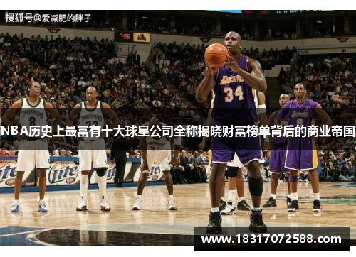 NBA历史上最富有十大球星公司全称揭晓财富榜单背后的商业帝国