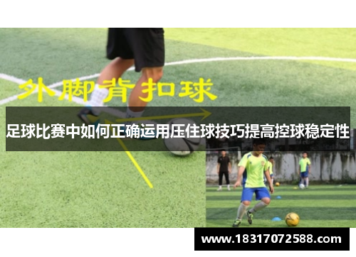 足球比赛中如何正确运用压住球技巧提高控球稳定性