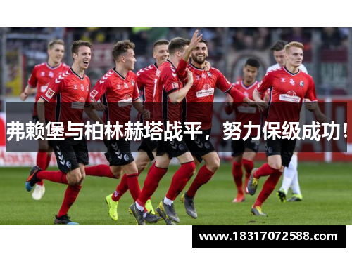 弗赖堡与柏林赫塔战平，努力保级成功！