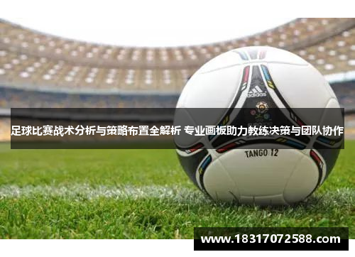 足球比赛战术分析与策略布置全解析 专业画板助力教练决策与团队协作
