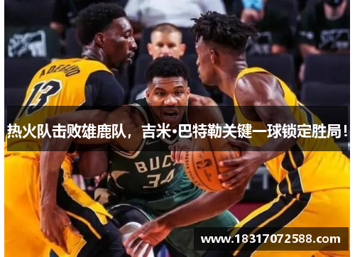 热火队击败雄鹿队，吉米·巴特勒关键一球锁定胜局！