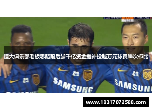 恒大俱乐部老板思路前后脚千亿资金援补投超万元球员鳞次栉比
