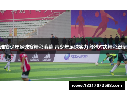 淮安少年足球赛精彩落幕 青少年足球实力激烈对决精彩纷呈