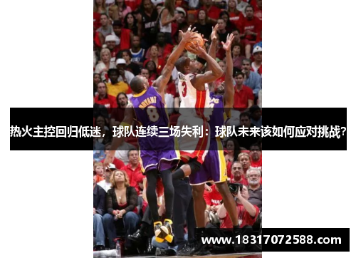 热火主控回归低迷，球队连续三场失利：球队未来该如何应对挑战？