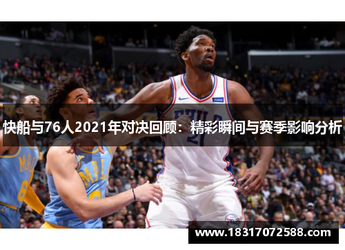快船与76人2021年对决回顾：精彩瞬间与赛季影响分析