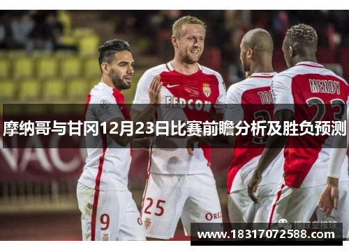 摩纳哥与甘冈12月23日比赛前瞻分析及胜负预测