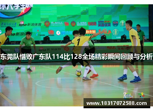 东莞队惜败广东队114比128全场精彩瞬间回顾与分析