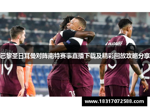 巴黎圣日耳曼对阵南特赛事直播下载及精彩回放攻略分享