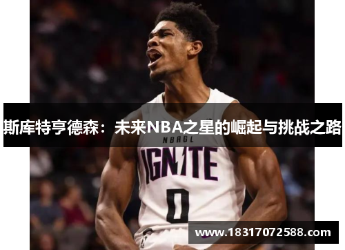 斯库特亨德森：未来NBA之星的崛起与挑战之路