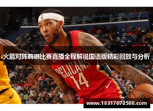 火箭对阵鹈鹕比赛直播全程解说国语版精彩回放与分析